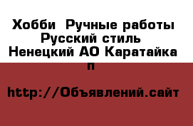 Хобби. Ручные работы Русский стиль. Ненецкий АО,Каратайка п.